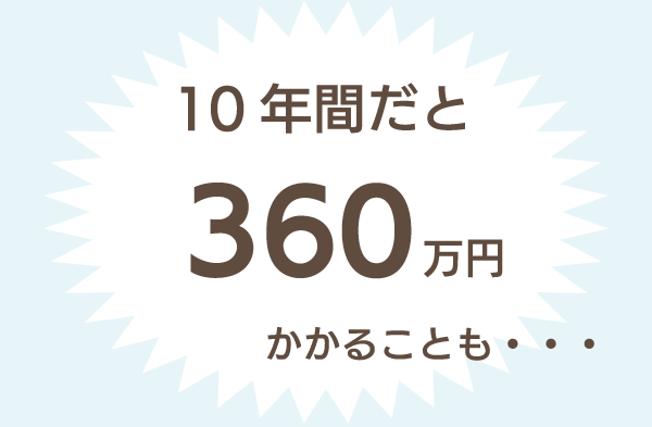 10年間だと360万円かかることも・・・